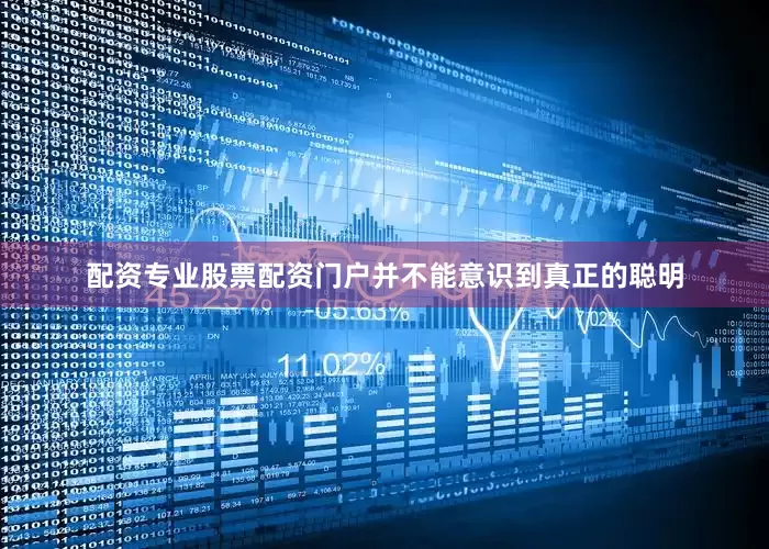 配资专业股票配资门户并不能意识到真正的聪明