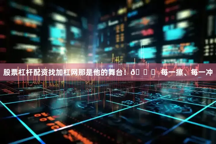 股票杠杆配资找加杠网那是他的舞台！🚘 每一擦、每一冲