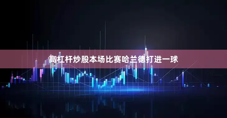 高杠杆炒股本场比赛哈兰德打进一球