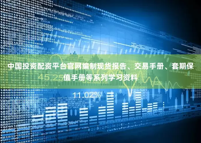中国投资配资平台官网编制现货报告、交易手册、套期保值手册等系列学习资料