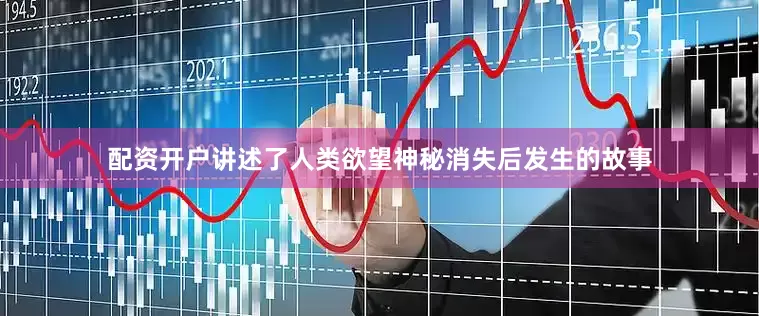 配资开户讲述了人类欲望神秘消失后发生的故事