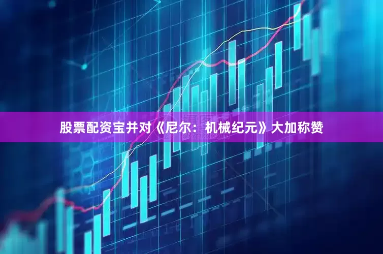 股票配资宝并对《尼尔：机械纪元》大加称赞
