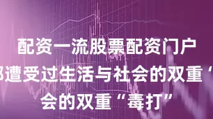 配资一流股票配资门户往往都遭受过生活与社会的双重“毒打”