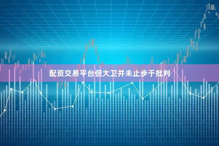 配资交易平台但大卫并未止步于批判