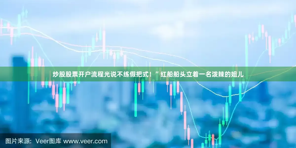 炒股股票开户流程光说不练假把式！”红船船头立着一名泼辣的姐儿
