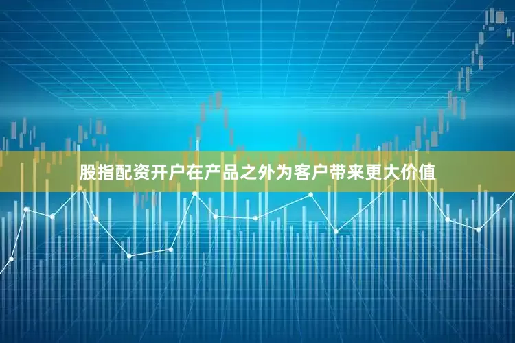 股指配资开户在产品之外为客户带来更大价值