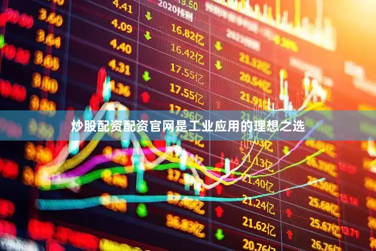 炒股配资配资官网是工业应用的理想之选