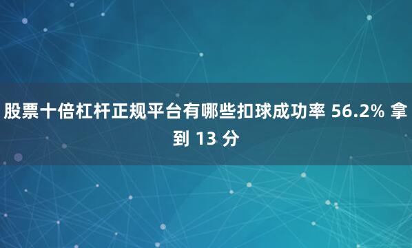 股票十倍杠杆正规平台有哪些扣球成功率 56.2% 拿到 13 分