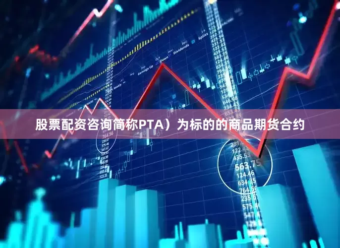 股票配资咨询简称PTA）为标的的商品期货合约
