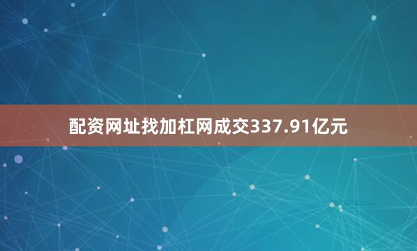 配资网址找加杠网成交337.91亿元