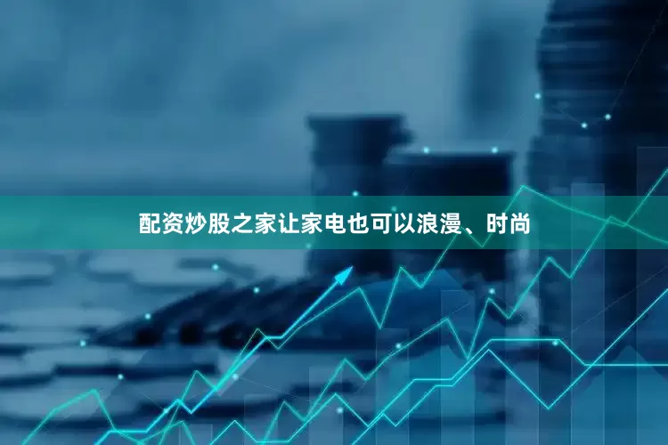 配资炒股之家让家电也可以浪漫、时尚
