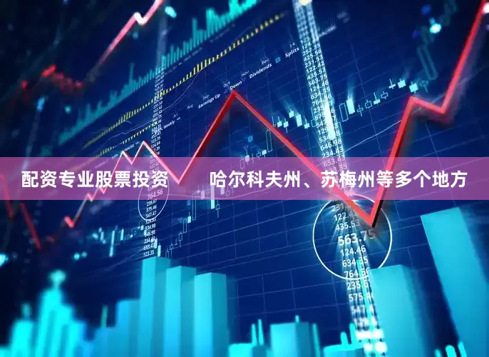 配资专业股票投资        哈尔科夫州、苏梅州等多个地方