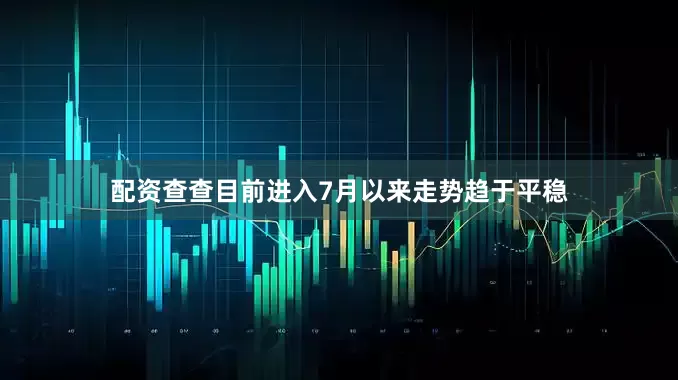 配资查查目前进入7月以来走势趋于平稳