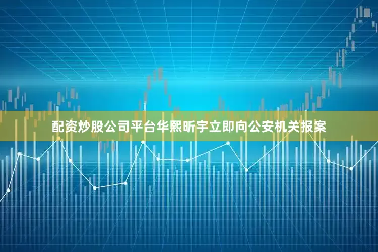 配资炒股公司平台华熙昕宇立即向公安机关报案