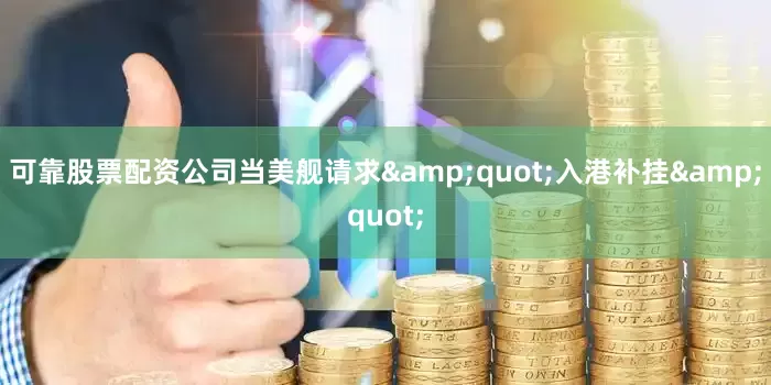 可靠股票配资公司当美舰请求&quot;入港补挂&quot;