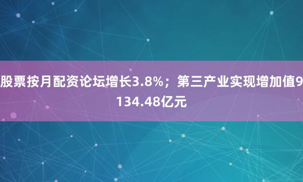 股票按月配资论坛增长3.8%；第三产业实现增加值9134.48亿元