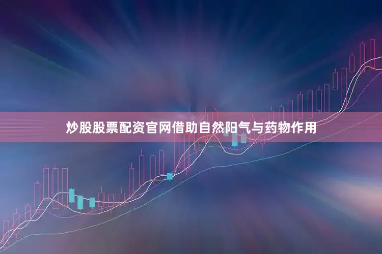 炒股股票配资官网借助自然阳气与药物作用