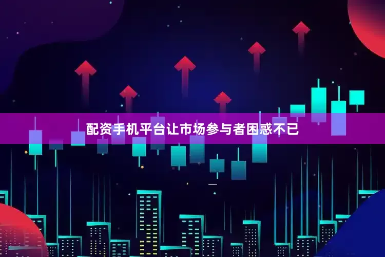 配资手机平台让市场参与者困惑不已