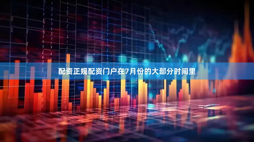 配资正规配资门户在7月份的大部分时间里