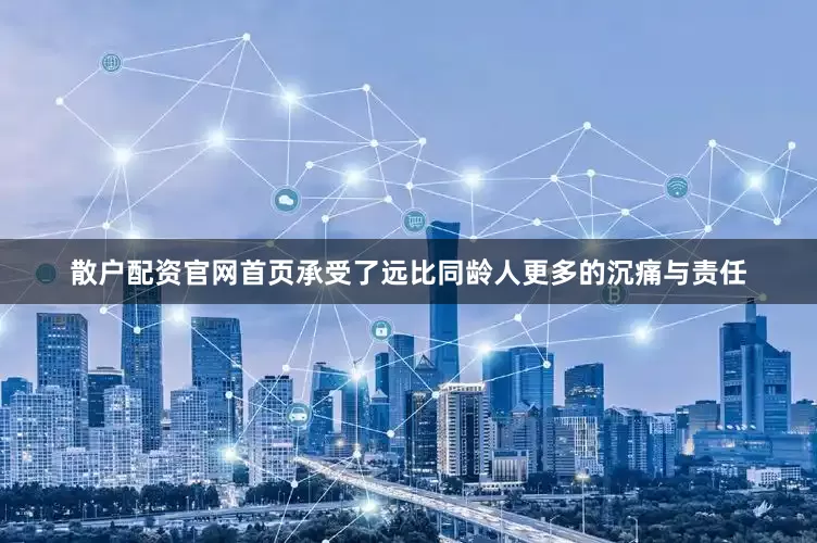 散户配资官网首页承受了远比同龄人更多的沉痛与责任