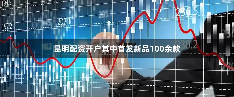 昆明配资开户其中首发新品100余款