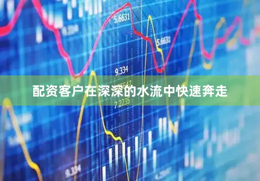 配资客户在深深的水流中快速奔走