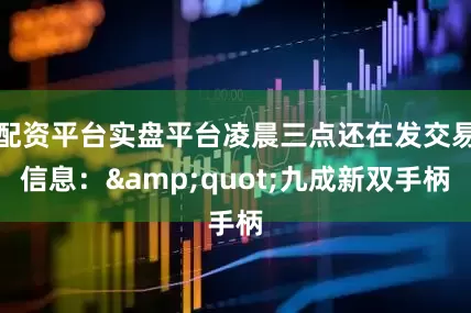 配资平台实盘平台凌晨三点还在发交易信息：&quot;九成新双手柄