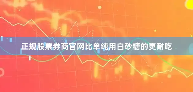 正规股票券商官网比单纯用白砂糖的更耐吃