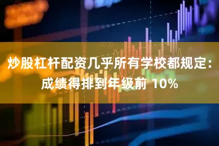 炒股杠杆配资几乎所有学校都规定：成绩得排到年级前 10%