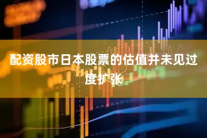 配资股市日本股票的估值并未见过度扩张