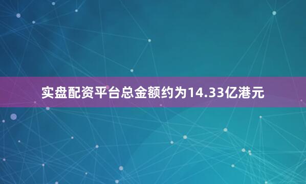 实盘配资平台总金额约为14.33亿港元