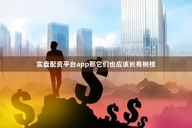 实盘配资平台app那它们也应该长有树枝