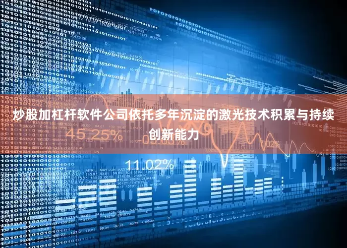 炒股加杠杆软件公司依托多年沉淀的激光技术积累与持续创新能力