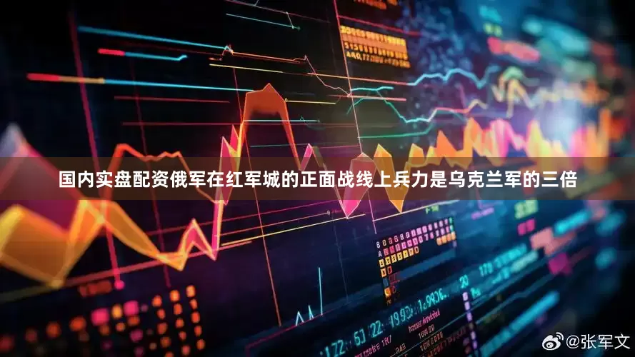 国内实盘配资俄军在红军城的正面战线上兵力是乌克兰军的三倍