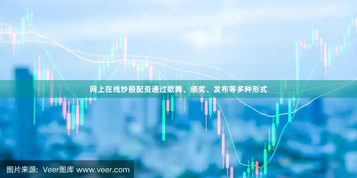 网上在线炒股配资通过歌舞、颁奖、发布等多种形式
