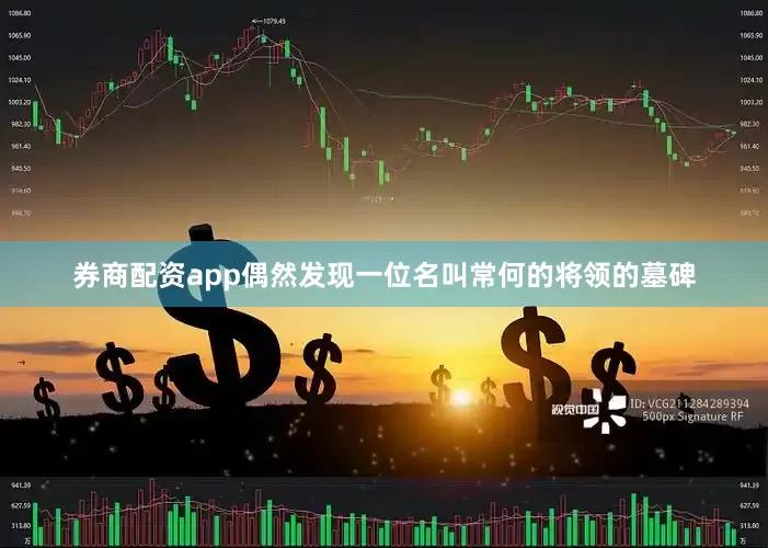 券商配资app偶然发现一位名叫常何的将领的墓碑
