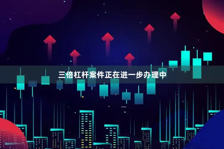三倍杠杆案件正在进一步办理中