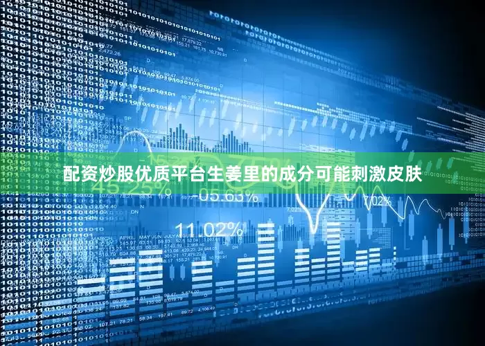 配资炒股优质平台生姜里的成分可能刺激皮肤