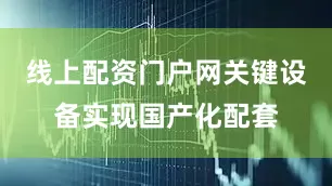 线上配资门户网关键设备实现国产化配套