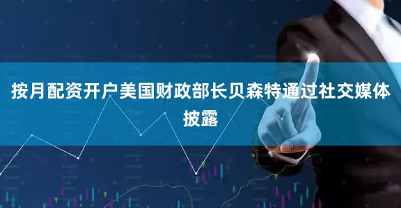 按月配资开户美国财政部长贝森特通过社交媒体披露