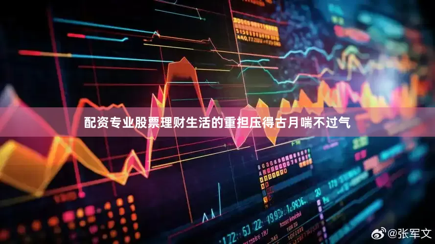 配资专业股票理财生活的重担压得古月喘不过气