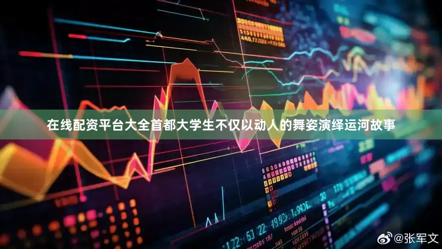 在线配资平台大全首都大学生不仅以动人的舞姿演绎运河故事