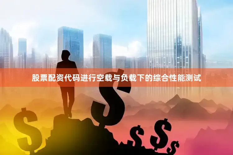 股票配资代码进行空载与负载下的综合性能测试