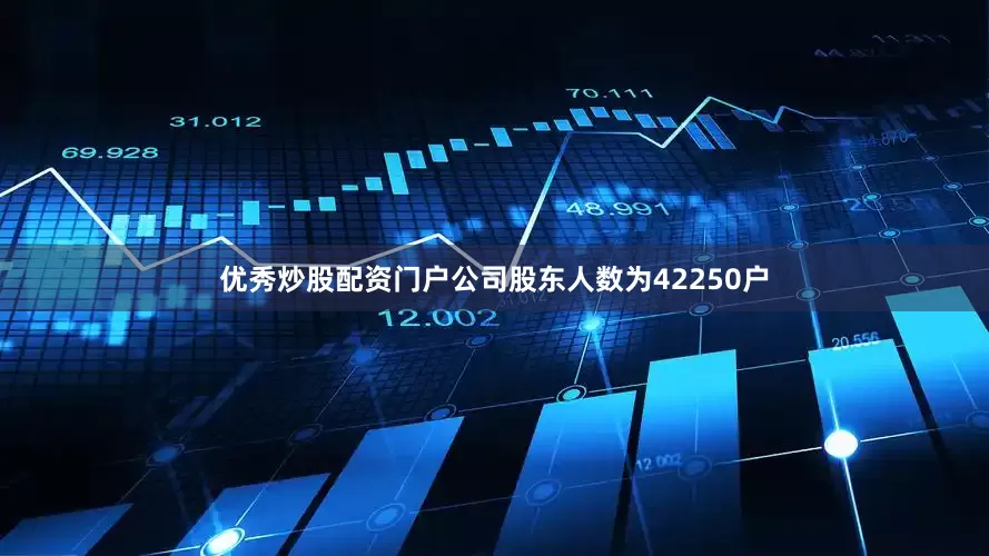 优秀炒股配资门户公司股东人数为42250户