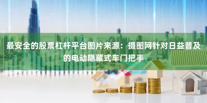 最安全的股票杠杆平台图片来源：摄图网针对日益普及的电动隐藏式车门把手