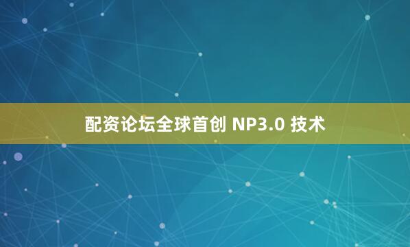 配资论坛全球首创 NP3.0 技术